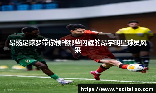 昂扬足球梦带你领略那些闪耀的昂字明星球员风采
