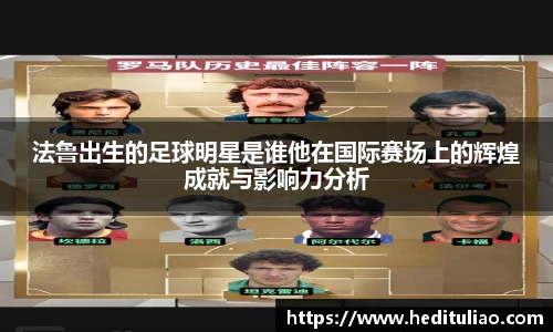 法鲁出生的足球明星是谁他在国际赛场上的辉煌成就与影响力分析