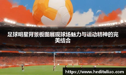 足球明星背景板图展现球场魅力与运动精神的完美结合